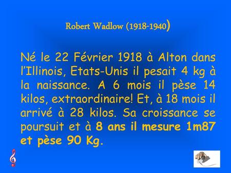 Robert Wadlow (1918-1940) Né le 22 Février 1918 à Alton dans l’Illinois, Etats-Unis il pesait 4 kg à la naissance. A 6 mois il pèse 14 kilos, extraordinaire!