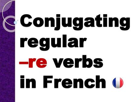 Conjugating regular –re verbs in French