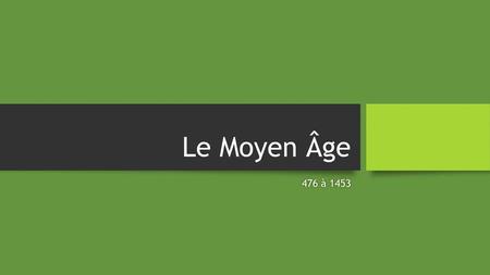 Le Moyen Âge 476 à 1453.