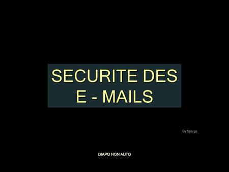 SECURITE DES E - MAILS By Spargo DIAPO NON AUTO.