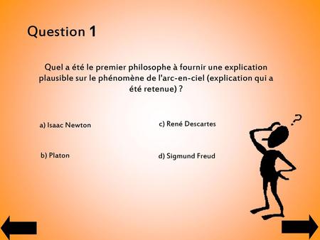 Question 1 Quel a été le premier philosophe à fournir une explication plausible sur le phénomène de l'arc-en-ciel (explication qui a été retenue) ? a)