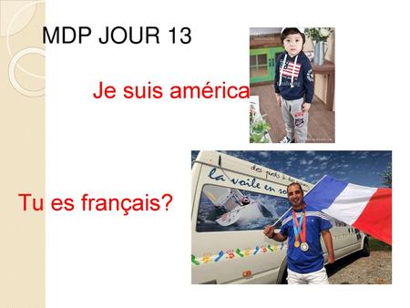 MDP JOUR 13 Je suis américain. Tu es français?.