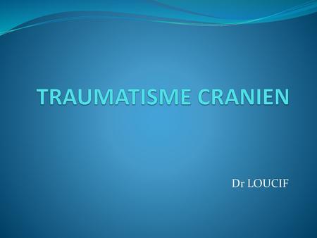 TRAUMATISME CRANIEN Dr LOUCIF.