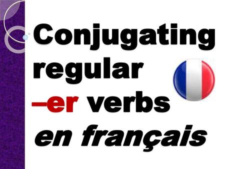 Conjugating regular –er verbs en français