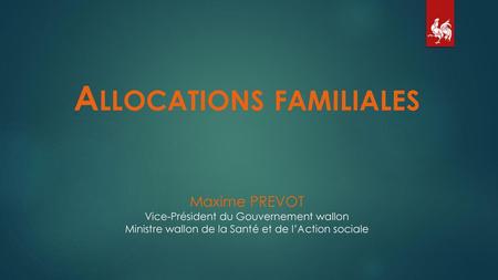 Allocations familiales Maxime PREVOT Vice-Président du Gouvernement wallon Ministre wallon de la Santé et de l’Action sociale.