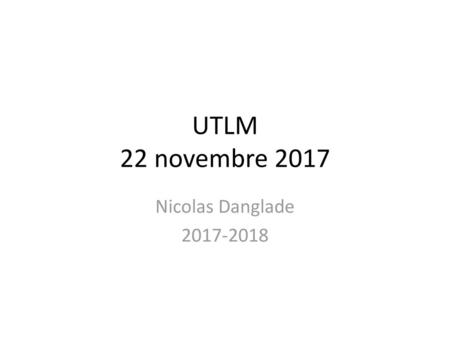 UTLM 22 novembre 2017 Nicolas Danglade 2017-2018.