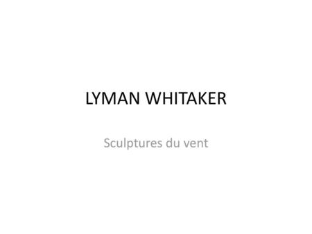 LYMAN WHITAKER Sculptures du vent.