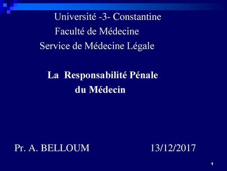 Université -3- Constantine Faculté de Médecine Service de Médecine Légale La Responsabilité Pénale du Médecin Pr. A. BELLOUM 13/12/2017.