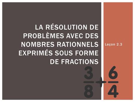 La résolution de problèmes avec des nombres rationnels exprimés sous forme de fractions Leçon 2.3.