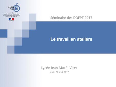 Le travail en ateliers Séminaire des DDFPT 2017 Lycée Jean Macé- Vitry