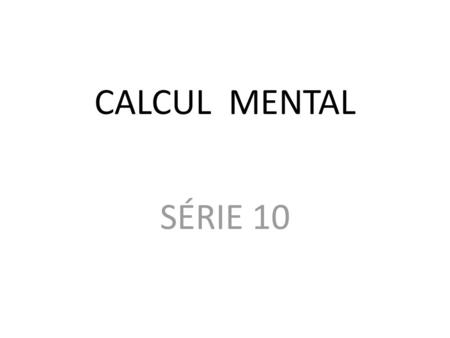CALCUL MENTAL SÉRIE 10.