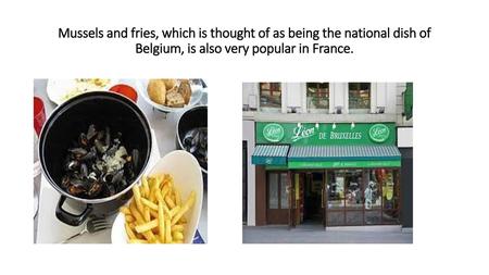 Mussels and fries, which is thought of as being the national dish of Belgium, is also very popular in France.