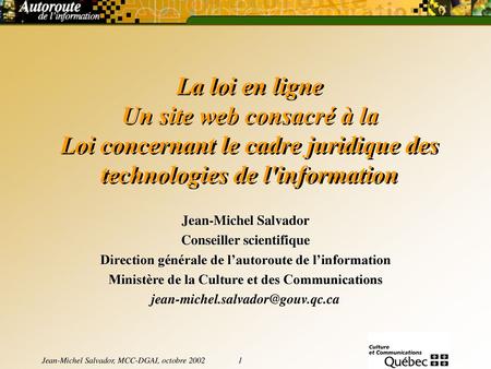 La loi en ligne Un site web consacré à la Loi concernant le cadre juridique des technologies de l'information Jean-Michel Salvador Conseiller scientifique.