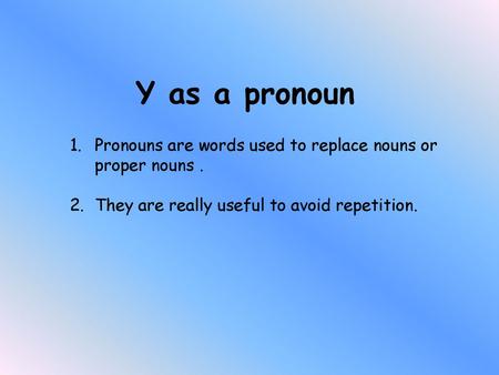 Y as a pronoun Pronouns are words used to replace nouns or proper nouns . They are really useful to avoid repetition.