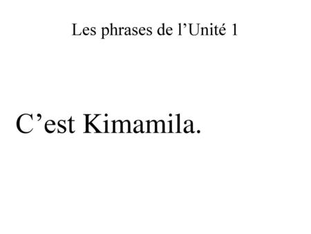 Les phrases de l’Unité 1 C’est Kimamila..