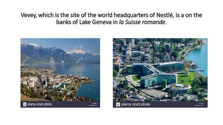 Vevey, which is the site of the world headquarters of Nestlé, is a on the banks of Lake Geneva in la Suisse romande.
