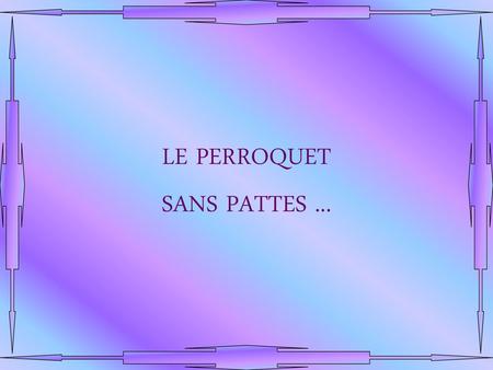 LE PERROQUET SANS PATTES ....