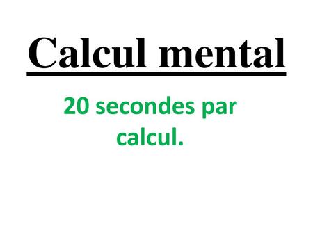 Calcul mental 20 secondes par calcul..