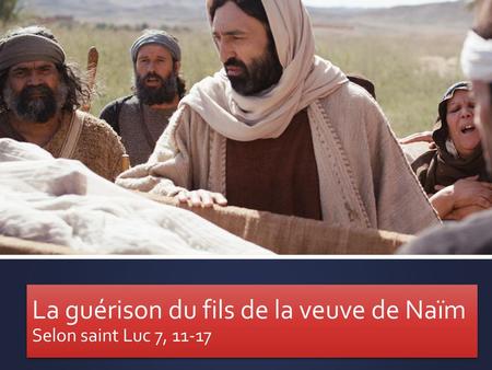 La guérison du fils de la veuve de Naïm Selon saint Luc 7, 11-17