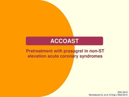 ACCOAST Pretreatment with prasugrel in non-ST elevation acute coronary syndromes ESC 2013 Montalescot G, et al. N Engl J Med 2013.