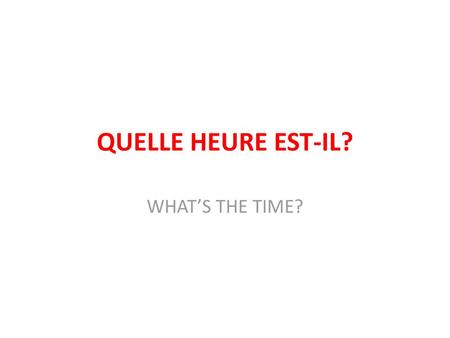 QUELLE HEURE EST-IL? WHAT’S THE TIME?.