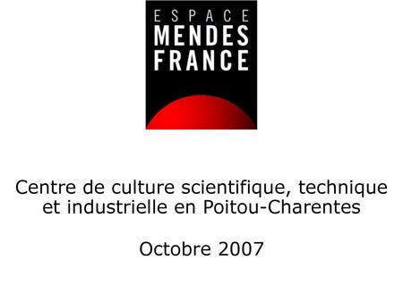 Centre de culture scientifique, technique et industrielle en Poitou-Charentes Octobre 2007.
