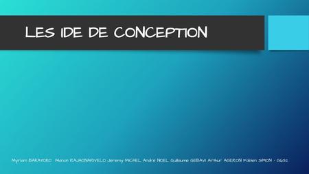 LES IDE DE CONCEPTION Myriam BAKAYOKO Manon RAJAONARIVELO Jeremy MICHEL André NOEL Guillaume GEBAVI Arthur AGERON Fabien SIMON - G6S2.