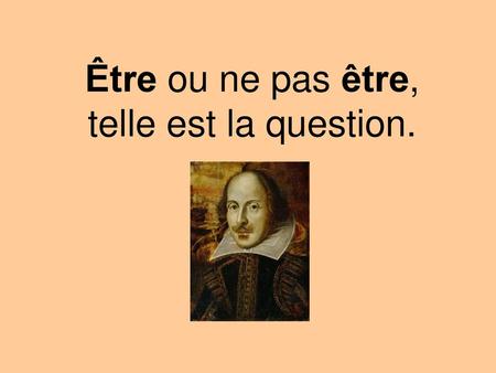 Être ou ne pas être, telle est la question.