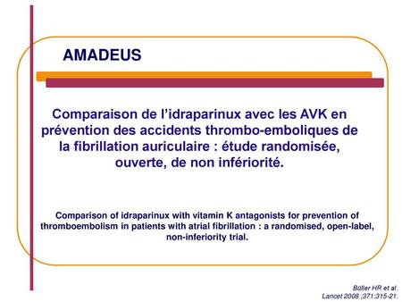 AMADEUS Comparaison de l’idraparinux avec les AVK en prévention des accidents thrombo-emboliques de la fibrillation auriculaire : étude randomisée, ouverte,