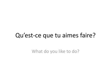 Qu’est-ce que tu aimes faire?