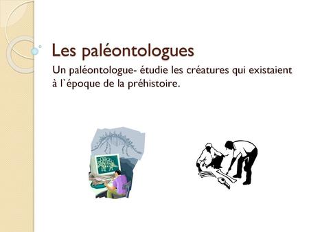 Les paléontologues Un paléontologue- étudie les créatures qui existaient à l`époque de la préhistoire.