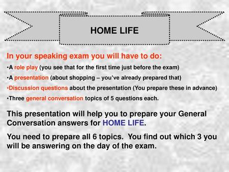 HOME LIFE In your speaking exam you will have to do: