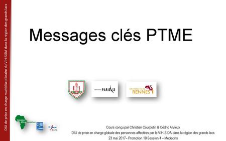 Messages clés PTME Cours conçu par Christian Courpotin & Cédric Arvieux DIU de prise en charge globale des personnes affectées par le VIH-SIDA dans la.