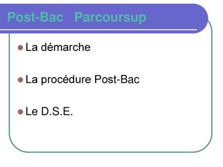 Post-Bac Parcoursup La démarche La procédure Post-Bac Le D.S.E.