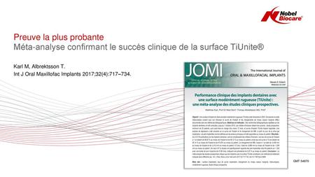Preuve la plus probante Méta-analyse confirmant le succès clinique de la surface TiUnite® Karl M, Albrektsson T. Int J Oral Maxillofac Implants 2017;32(4):717–734.
