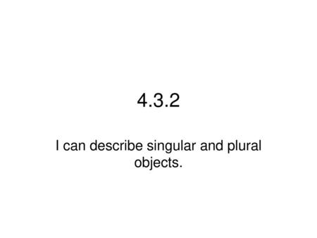 I can describe singular and plural objects.