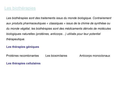 Les biothérapies Les biothérapies sont des traitements issus du monde biologique. Contrairement aux produits pharmaceutiques « classiques » issus de la.