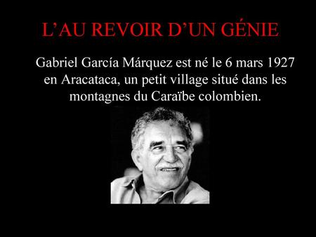 L’AU REVOIR D’UN GÉNIE Gabriel García Márquez est né le 6 mars 1927 en Aracataca, un petit village situé dans les montagnes du Caraïbe colombien.