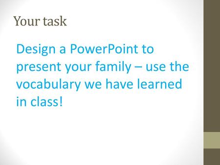 Your task Design a PowerPoint to present your family – use the vocabulary we have learned in class!