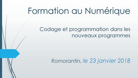 Formation au Numérique Codage et programmation dans les nouveaux programmes Romorantin, le 23 janvier 2018.