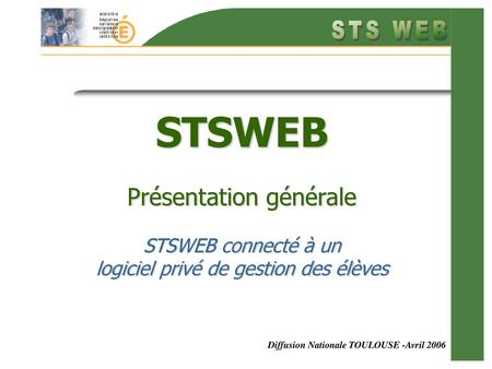 STSWEB Présentation générale STSWEB connecté à un logiciel privé de gestion des élèves Diffusion Nationale TOULOUSE -Avril 2006.