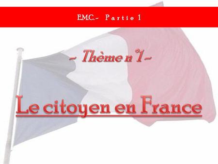 E.M.C. - P a r t i e 1 - Thème n°1 - Le citoyen en France.