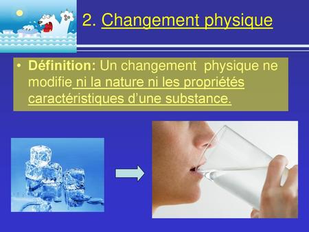 2. Changement physique Définition: Un changement physique ne modifie ni la nature ni les propriétés caractéristiques d’une substance.