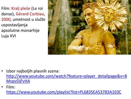 Film: Kralj pleše (Le roi danse), Gérard Corbiau, 2000, umetnost u službi uspostavljanja apsolutne monarhije Luja XVI Izbor najboljih plasnih scena: http://www.youtube.com/watch?feature=player_detailpage&v=BMvpvDjFvHA.