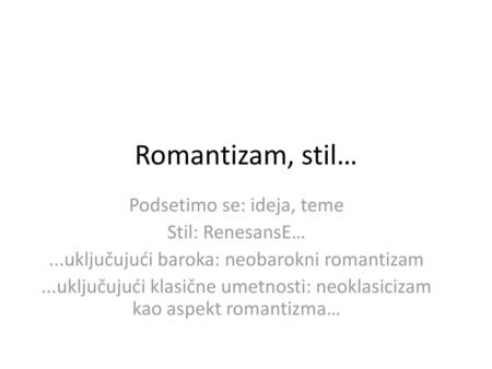 Romantizam, stil… Podsetimo se: ideja, teme Stil: RenesansE…