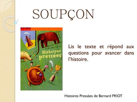 SOUPÇON Lis le texte et répond aux questions pour avancer dans l’histoire. Histoires Pressées de Bernard FRIOT.