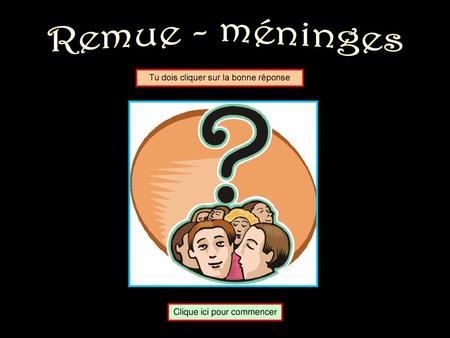 Remue - méninges Tu dois cliquer sur la bonne réponse