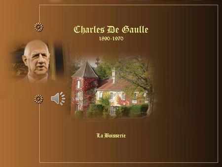 La Boisserie Charles De Gaulle « Toute ma vie, je me suis fait une certaine idée de la France…. » Charles De Gaulle.