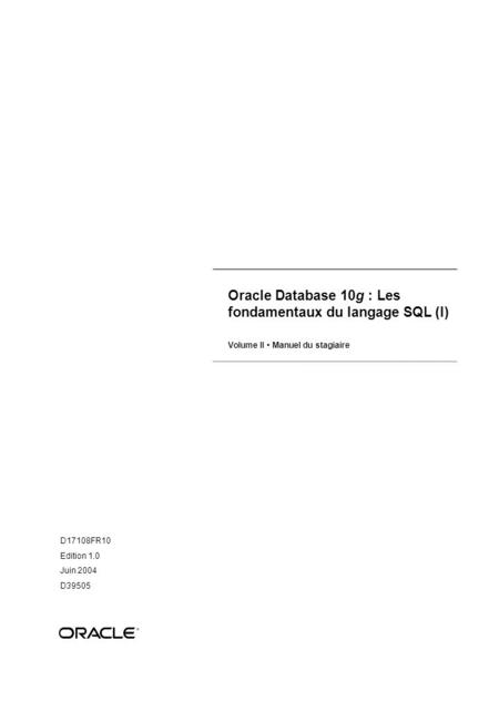 Oracle Database 10g : Les fondamentaux du langage SQL (I) Volume II Manuel du stagiaire D17108FR10 Edition 1.0 Juin 2004 D39505 ®