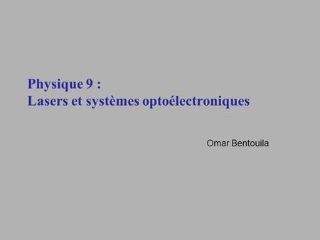 Physique 9 : Lasers et systèmes optoélectroniques Omar Bentouila.